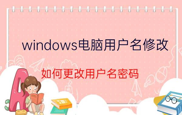 windows电脑用户名修改 如何更改用户名密码？